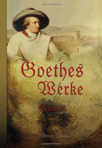 Goethes Werke: Band XI. Campagne in Frankreich 1792. Reise in die Schweiz im Jahre 1797. Reise am Rhein, Main und Neckar in den Jahren 1814 und 1815. Winckelmann. Philipp Hackert von Adamant Media Corporation